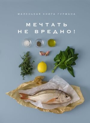978-5-389-14505-4 Маленькая книга гурмана. МЕЧТАТЬ НЕ ВРЕДНО!