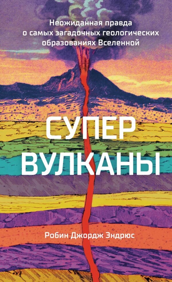 978-5-389-20519-2 Супервулканы. Неожиданная правда о самых загадочных геологических образованиях Вселенной