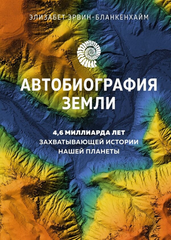978-5-389-21863-5 Автобиография Земли. 4,6 миллиарда лет захватывающей истории нашей планеты