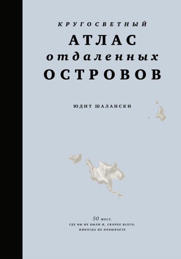 978-5-389-23096-5 Кругосветный атлас отдаленных островов: 50 мест, где вы не были и, скорее всего, никогда не побываете