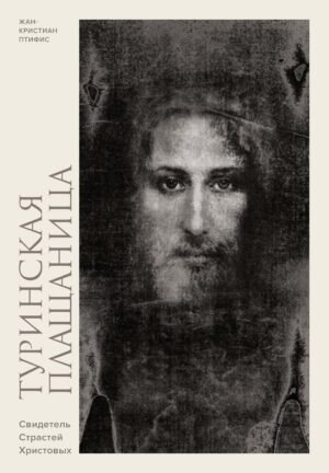 Туринская плащаница. Свидетель страданий Иисуса Христа