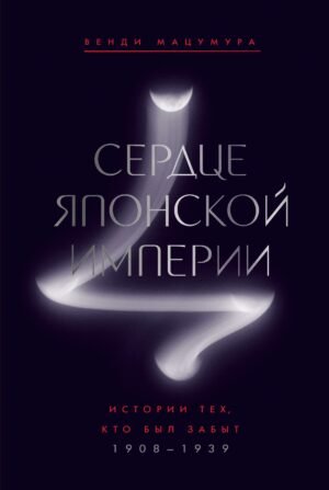 Сердце Японской империи: Истории тех, кто был забыт