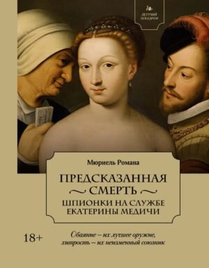 978-5-389-26553-0 Летучий эскадрон: Предсказанная смерть. Шпионки на службе Екатерины Медичи