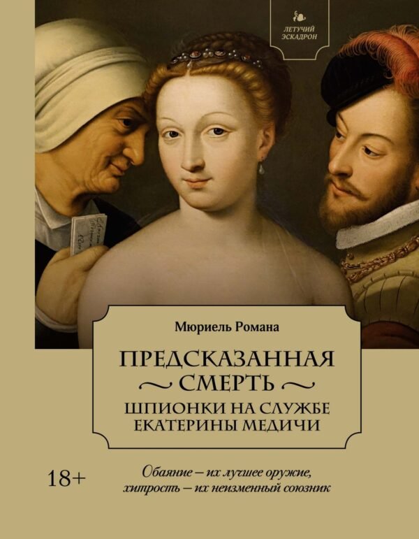 978-5-389-26553-0 Летучий эскадрон: Предсказанная смерть. Шпионки на службе Екатерины Медичи