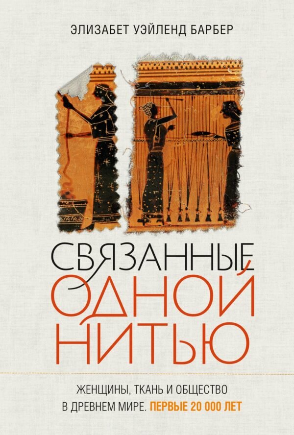 978-5-389-29030-3 Связанные одной нитью: Женщины, ткань и общество в Древнем мире. Первые 20 000 лет