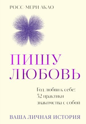 Пишу любовь. Год любви к себе: 52 практики знакомства с собой