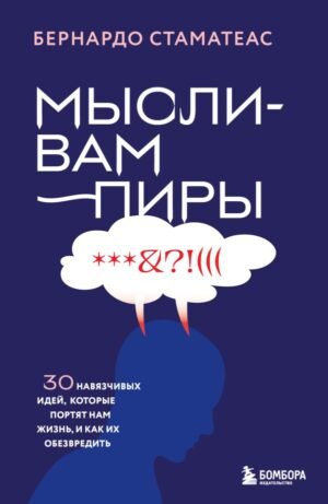Мысли-вампиры. 30 навязчивых идей, которые портят нам жизнь, и как их обезвредить