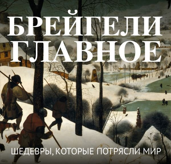 Брейгели. Главное. Шедевры, которые потрясли мир