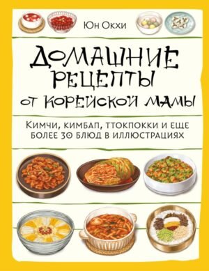 Домашние рецепты от корейской мамы. Кимчи, кимбап, ттокпокки и еще более 30 блюд в иллюстрациях