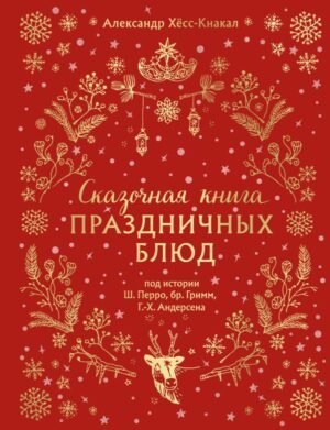 Сказочная книга праздничных блюд. Под истории Ш.Перро, бр.Гримм, Г.Х.Андерсена (НОВОЕ ОФОРМЛЕНИЕ)