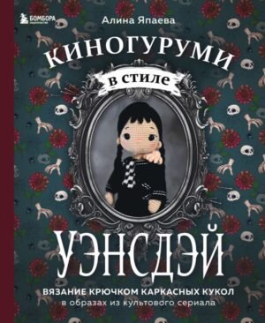 Киногуруми в стиле "УЭНСДЭЙ". Вязание крючком каркасных кукол в образах из культового сериала!