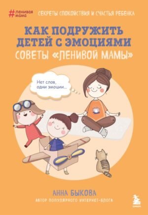 cover1__w600-12787 Как подружить детей с эмоциями. Советы "ленивой мамы" (обложка)