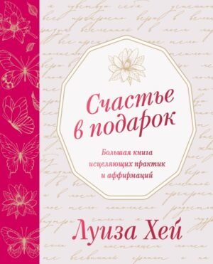 Счастье в подарок. Большая книга исцеляющих практик и аффирмаций
