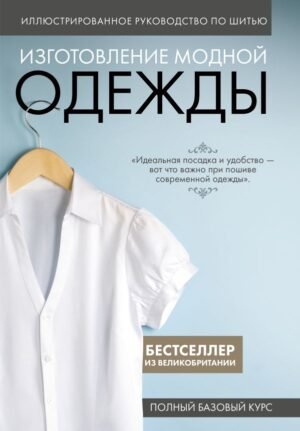 cover1__w600-14477 Изготовление модной одежды. Полный базовый курс. Иллюстрированное руководство по шитью