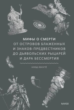 cover1__w600-14740 Мифы о смерти. От островов блаженных и знаков-предвестников до дьявольских рыцарей и дара бессмертия