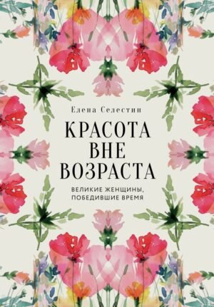 Красота вне возраста. Великие женщины, победившие время