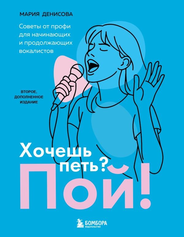 Хочешь петь? Пой! Советы от профи для начинающих и продолжающих вокалистов. Второе дополненное издание