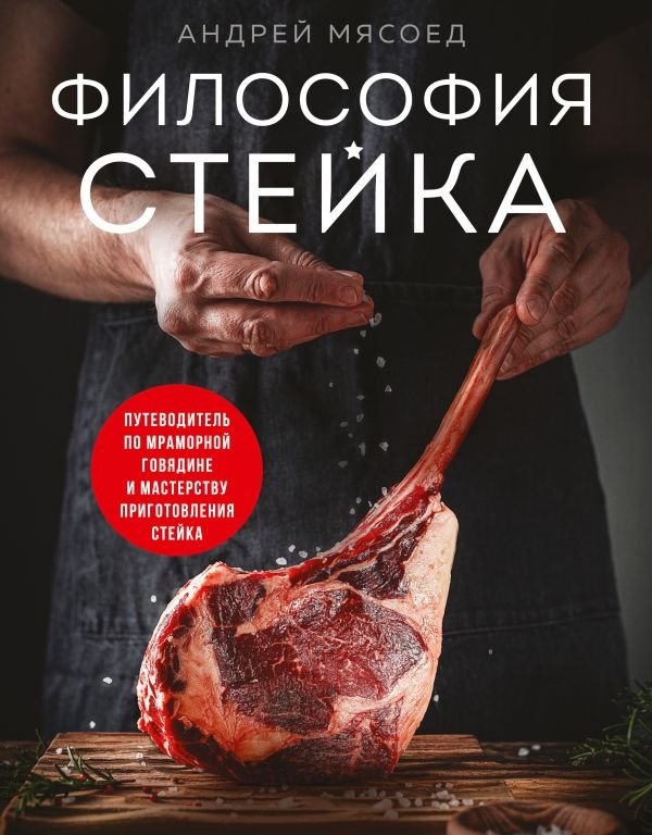 Философия стейка. Путеводитель по мраморной говядине и мастерству приготовления стейка