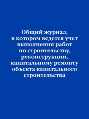 cover1__w600-15606 Общий журнал, в котором ведется учет выполнения работ по строительству, реконструкции, капитальному ремонту объекта капитального строительства