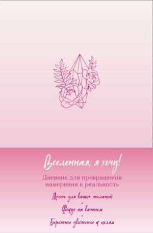 Вселенная, я хочу! Дневник для превращения намерения в реальность