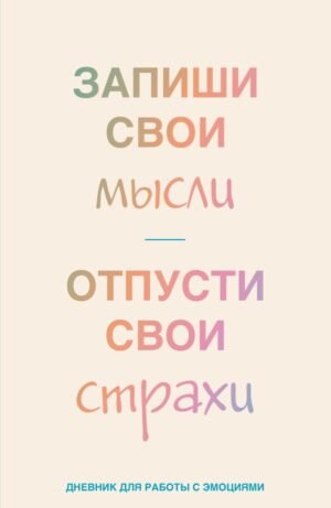 Запиши свои мысли, отпусти свои страхи. Дневник для работы с эмоциями