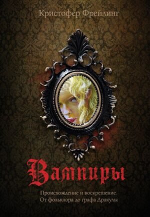 Вампиры. Происхождение и воскрешение. От фольклора до графа Дракулы (подарочное издание с иллюстрациями)