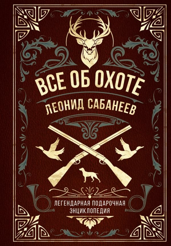 Все об охоте. Легендарная подарочная энциклопедия Сабанеева (подарочное издание с тиснением фольгой и цветным обрезом)