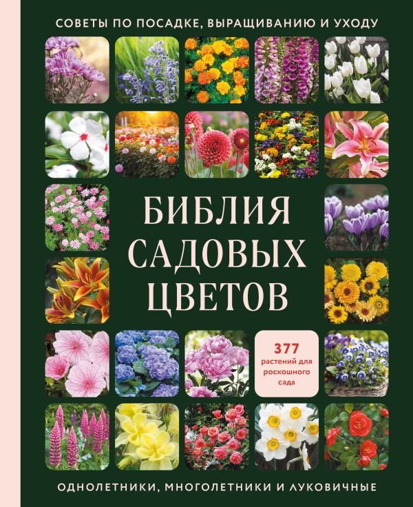 Библия садовых цветов. Однолетники, многолетники и луковичные. Советы по посадке, выращиванию и уходу
