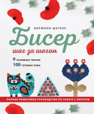 cover1__w600-16962 БИСЕР шаг за шагом. 9 основных техник, 100 готовых схем. Полное пошаговое руководство по работе с бисером