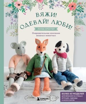 cover1__w600-16968 Вяжи! Одевай! Люби! Очаровательная компания вязаных животных. Более 40 моделей для вязания на спицах игрушек, одежды и аксессуаров