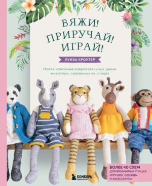 cover1__w600-16969 Вяжи! Приручай! Играй! Новая компания очаровательных диких животных, связанных на спицах. Более 40 схем для вязания на спицах игрушек, одежды и аксессуаров