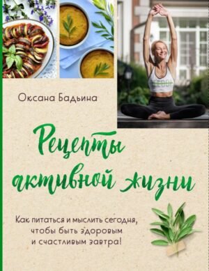 cover1__w600-17078 Рецепты активной жизни. Как питаться и мыслить сегодня, чтобы быть здоровым и счастливым завтра!