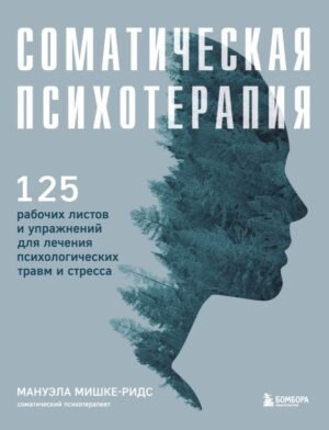 cover1__w600-17436 Соматическая психотерапия. 125 рабочих листов и упражнений для лечения психологических травм и стресса
