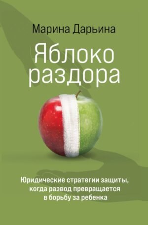 Яблоко раздора. Юридические стратегии защиты, когда развод превращается в борьбу за ребенка