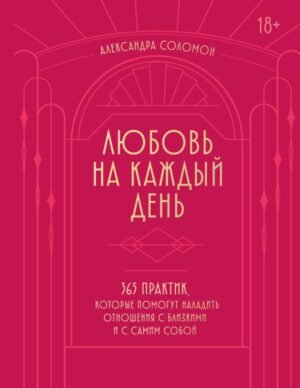 cover1__w600-17605 Любовь на каждый день. 365 практик, которые помогут наладить отношения с близкими и с самим собой