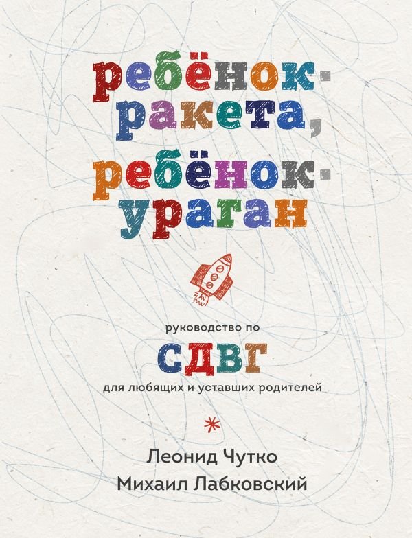 Ребенок-ракета, ребенок-ураган. Руководство по СДВГ для любящих и уставших родителей