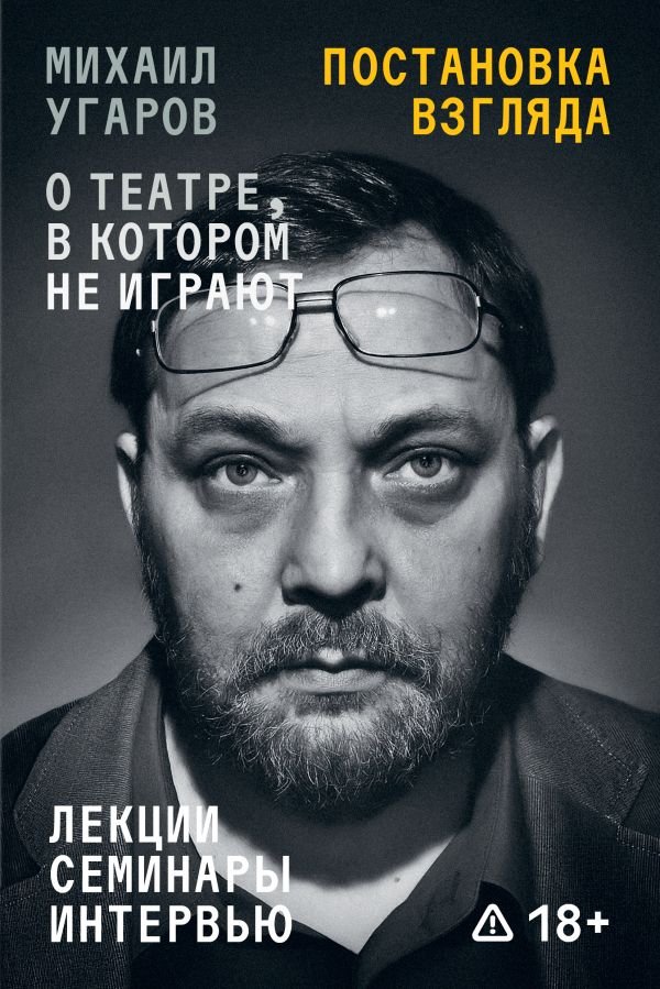 Постановка взгляда. Михаил Угаров о театре, в котором не играют. Лекции, семинары, интервью