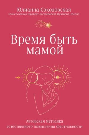 Время быть мамой. Авторская методика естественного повышения фертильности