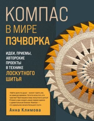 КОМПАС в мире пэчворка. Идеи, приемы, авторские проекты в технике лоскутного шитья