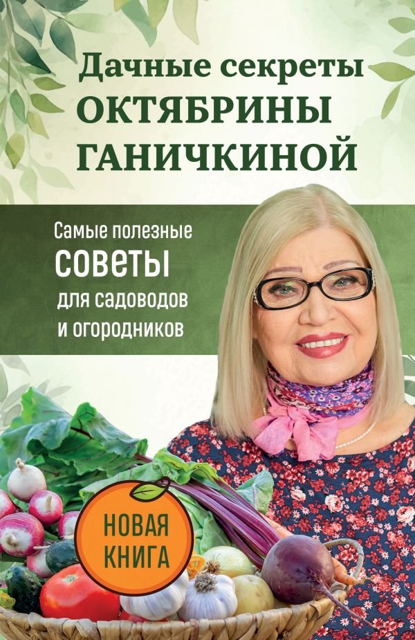 Дачные секреты Октябрины Ганичкиной. Самые полезные советы для садоводов и огородников