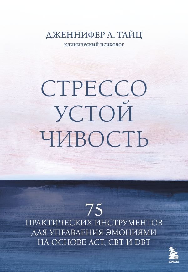 Стрессоустойчивость. 75 практических инструментов для управления эмоциями на основе АСТ, CBT и DBT