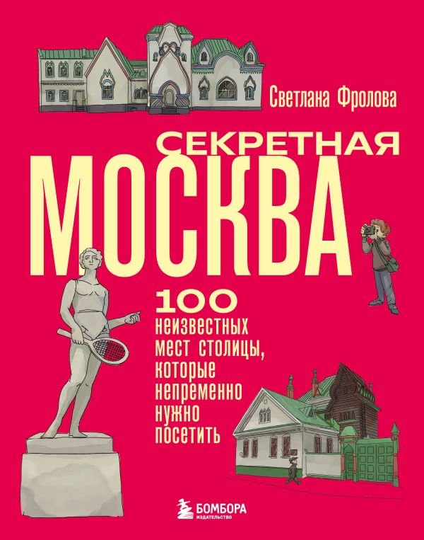 Секретная Москва. 100 неизвестных мест столицы, которые непременно нужно посетить