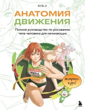 Анатомия движения. Полное руководство по рисованию тела человека для начинающих
