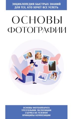 Основы фотографии. Для тех, кто хочет все успеть