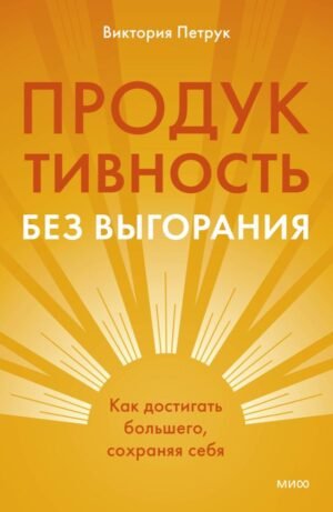 Продуктивность без выгорания. Как достигать большего, сохраняя себя