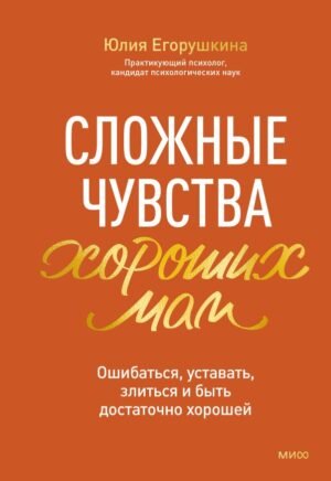 Сложные чувства хороших мам. Ошибаться, уставать, злиться и быть достаточно хорошей