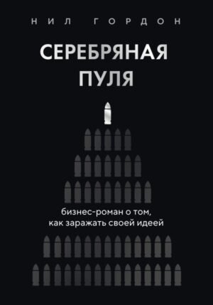 Серебряная пуля. Бизнес-роман о том, как заражать своей идеей