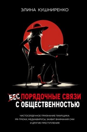 cover1__w600-5557 Беспорядочные связи с общественностью. Чистосердечное признание пиарщика: PR-трюки, медиавирусы, захват внимания СМИ и другие преступления