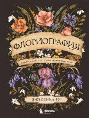 Флориография. Карманное руководство по викторианскому языку цветов