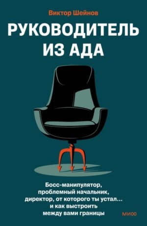 Руководитель из ада. Босс-манипулятор, проблемный начальник, директор, от которого ты устал... и как выстроить между вами границы
